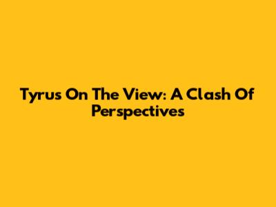 Tyrus On The View: A Clash Of Perspectives