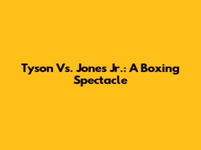 Tyson Vs. Jones Jr.: A Boxing Spectacle