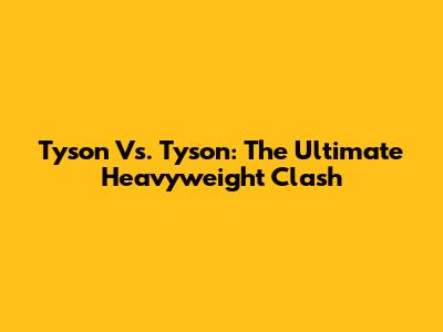Tyson Vs. Tyson: The Ultimate Heavyweight Clash