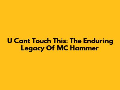 U Can't Touch This: The Enduring Legacy Of MC Hammer