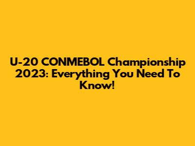 U-20 CONMEBOL Championship 2023: Everything You Need To Know!