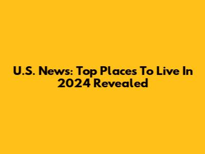 U.S. News: Top Places To Live In 2024 Revealed