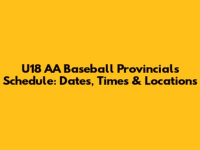 U18 AA Baseball Provincials Schedule: Dates, Times & Locations