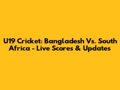 U19 Cricket: Bangladesh Vs. South Africa - Live Scores & Updates