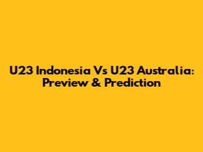U23 Indonesia Vs U23 Australia: Preview & Prediction