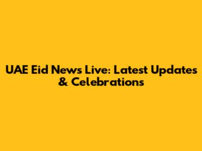 UAE Eid News Live: Latest Updates & Celebrations