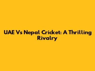 UAE Vs Nepal Cricket: A Thrilling Rivalry