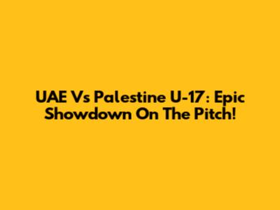 UAE Vs Palestine U-17: Epic Showdown On The Pitch!