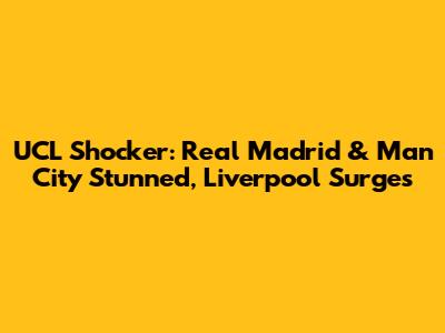 UCL Shocker: Real Madrid & Man City Stunned, Liverpool Surges