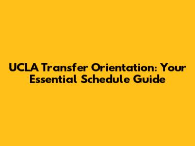UCLA Transfer Orientation: Your Essential Schedule Guide