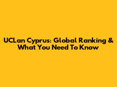 UCLan Cyprus: Global Ranking & What You Need To Know
