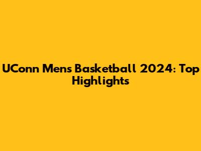 UConn Men's Basketball 2024: Top Highlights