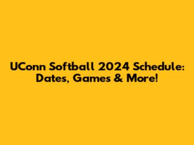 UConn Softball 2024 Schedule: Dates, Games & More!