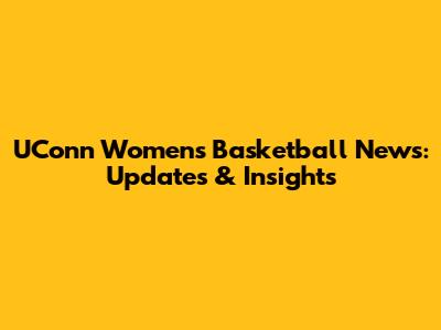 UConn Women's Basketball News: Updates & Insights