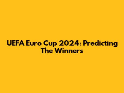 UEFA Euro Cup 2024: Predicting The Winners
