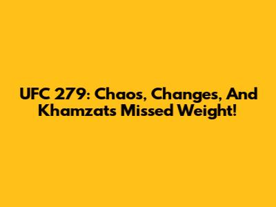 UFC 279: Chaos, Changes, And Khamzat's Missed Weight!