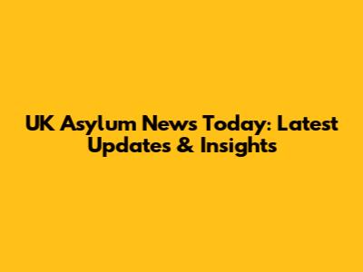 UK Asylum News Today: Latest Updates & Insights
