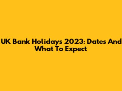 UK Bank Holidays 2023: Dates And What To Expect