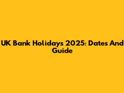UK Bank Holidays 2025: Dates And Guide