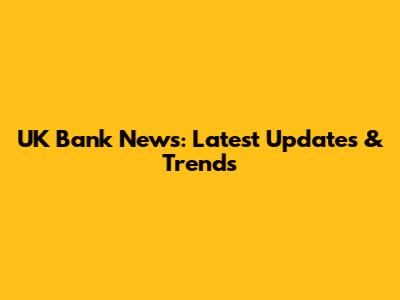 UK Bank News: Latest Updates & Trends