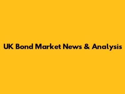UK Bond Market News & Analysis