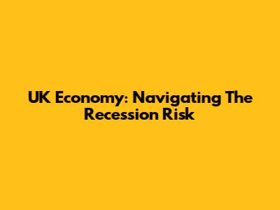 UK Economy: Navigating The Recession Risk
