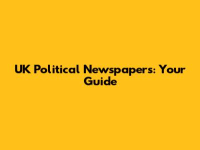 UK Political Newspapers: Your Guide