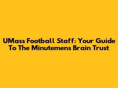 UMass Football Staff: Your Guide To The Minutemen's Brain Trust