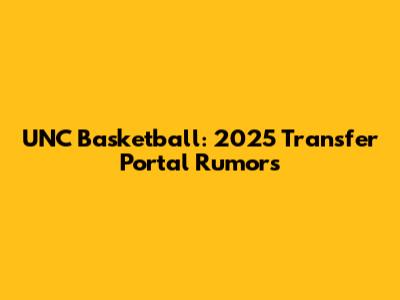 UNC Basketball: 2025 Transfer Portal Rumors