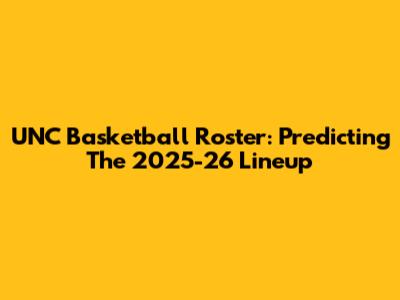 UNC Basketball Roster: Predicting The 2025-26 Lineup