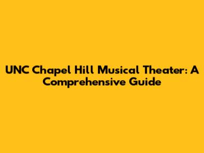 UNC Chapel Hill Musical Theater: A Comprehensive Guide