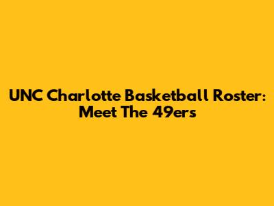 UNC Charlotte Basketball Roster: Meet The 49ers