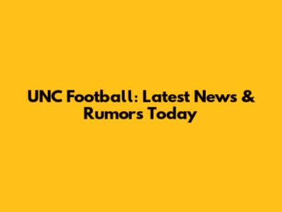 UNC Football: Latest News & Rumors Today