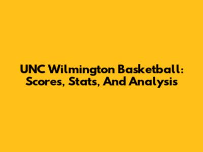 UNC Wilmington Basketball: Scores, Stats, And Analysis