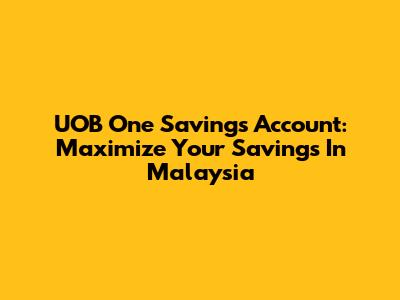 UOB One Savings Account: Maximize Your Savings In Malaysia