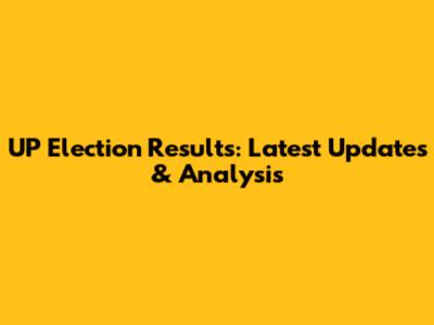 UP Election Results: Latest Updates & Analysis