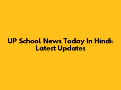 UP School News Today In Hindi: Latest Updates