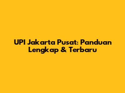 UPI Jakarta Pusat: Panduan Lengkap & Terbaru