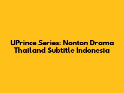 UPrince Series: Nonton Drama Thailand Subtitle Indonesia