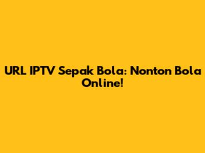URL IPTV Sepak Bola: Nonton Bola Online!