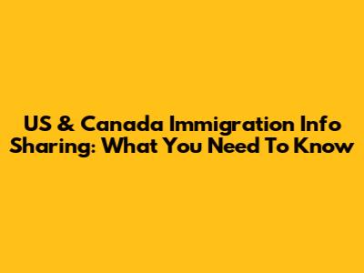 US & Canada Immigration Info Sharing: What You Need To Know