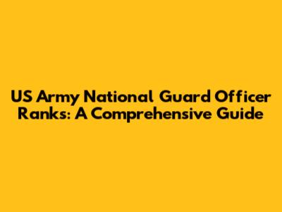 US Army National Guard Officer Ranks: A Comprehensive Guide