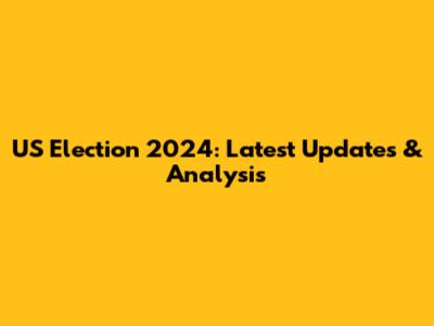 US Election 2024: Latest Updates & Analysis
