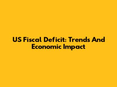US Fiscal Deficit: Trends And Economic Impact