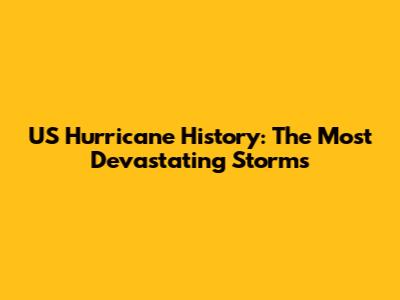 US Hurricane History: The Most Devastating Storms