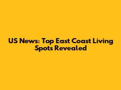 US News: Top East Coast Living Spots Revealed