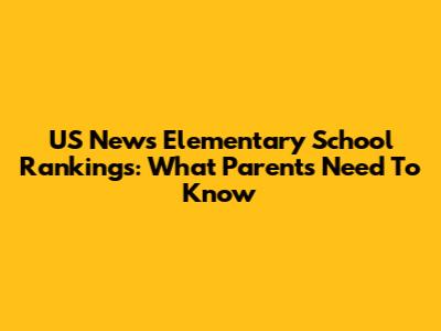 US News Elementary School Rankings: What Parents Need To Know