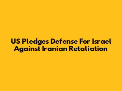 US Pledges Defense For Israel Against Iranian Retaliation