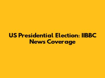US Presidential Election: IIBBC News Coverage