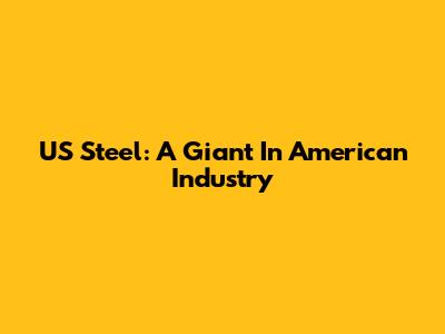US Steel: A Giant In American Industry